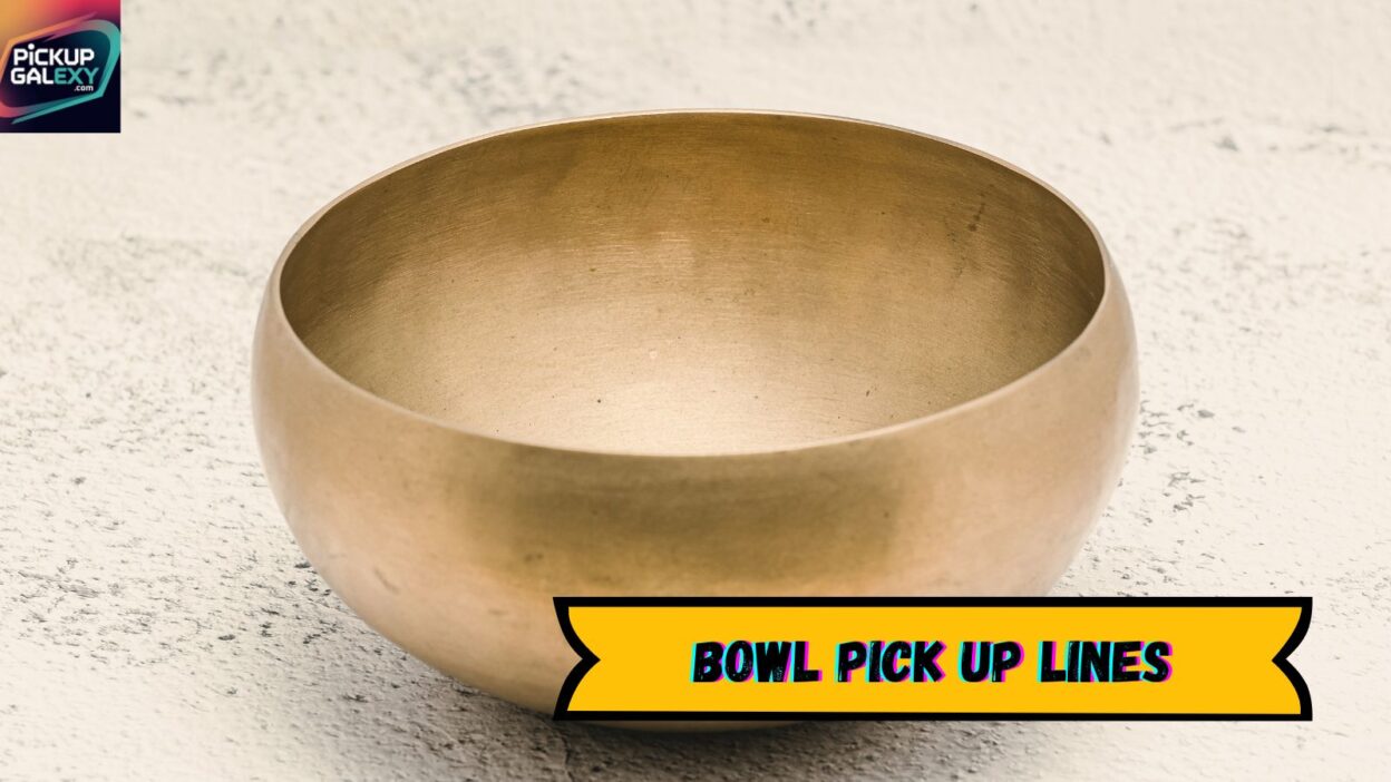 Bowl Pick Up Lines